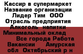 Кассир в супермаркет › Название организации ­ Лидер Тим, ООО › Отрасль предприятия ­ Алкоголь, напитки › Минимальный оклад ­ 25 000 - Все города Работа » Вакансии   . Амурская обл.,Октябрьский р-н